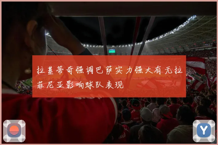 拉基蒂奇强调巴萨实力强大有无拉菲尼亚影响球队表现