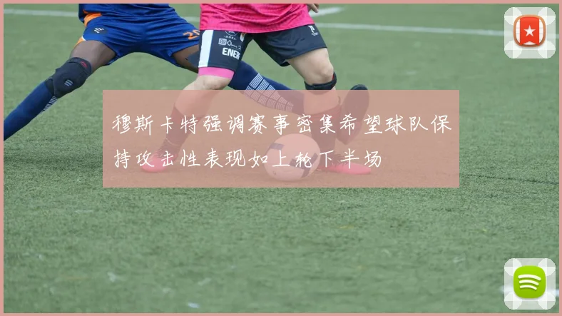 穆斯卡特强调赛事密集希望球队保持攻击性表现如上轮下半场