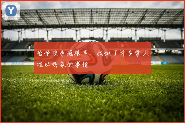 哈登谈夺冠艰辛：我做了许多常人难以想象的事情