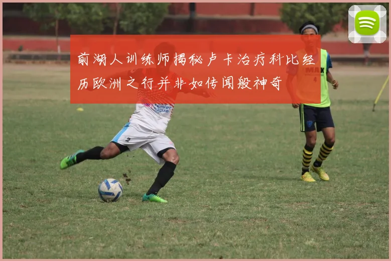 前湖人训练师揭秘卢卡治疗科比经历欧洲之行并非如传闻般神奇