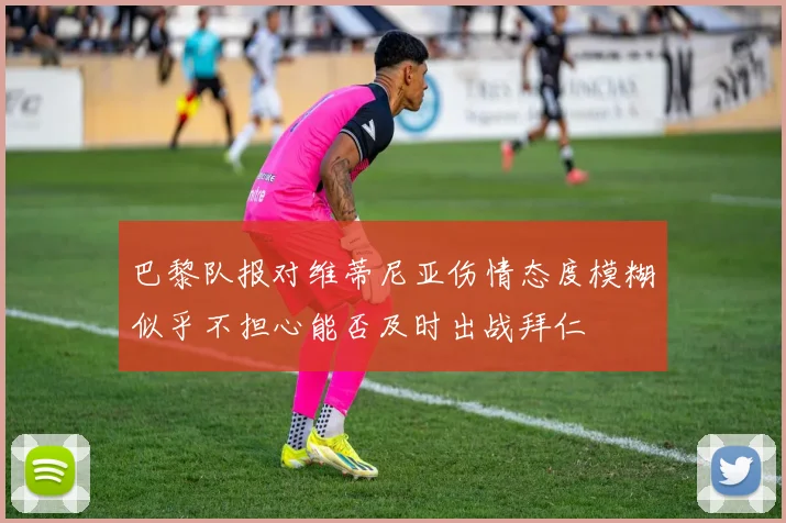 巴黎队报对维蒂尼亚伤情态度模糊似乎不担心能否及时出战拜仁