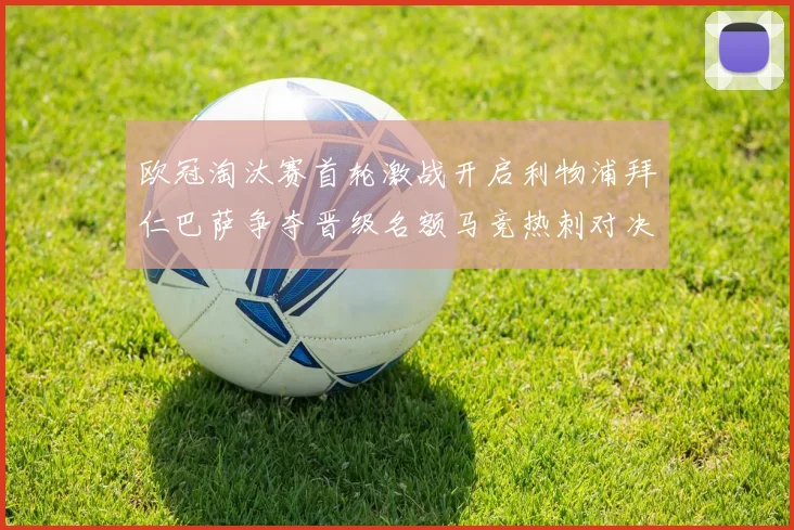 欧冠淘汰赛首轮激战开启利物浦拜仁巴萨争夺晋级名额马竞热刺对决引关注