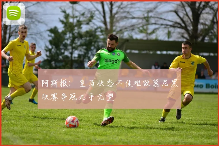 阿斯报：皇马状态不佳难敌慕尼黑联赛争冠几乎无望