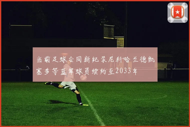 当前足球合同新纪录尼科哈兰德凯塞多等蓝军球员续约至2033年